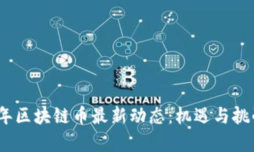 2023年區(qū)塊鏈幣最新動態(tài)：機(jī)遇與挑戰(zhàn)并存