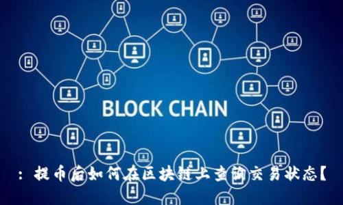 : 提幣后如何在區(qū)塊鏈上查詢交易狀態(tài)？