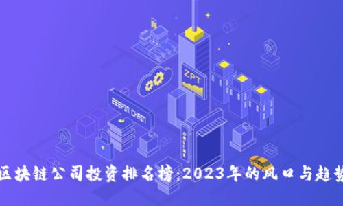 區(qū)塊鏈公司投資排名榜：2023年的風(fēng)口與趨勢