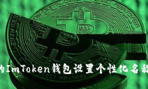 如何為您的ImToken錢包設(shè)置個(gè)性化名稱：全面指南