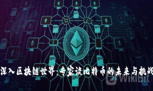 深入區(qū)塊鏈世界：專家談比特幣的未來與挑戰(zhàn)