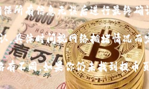 區(qū)塊鏈提幣頁(yè)面的位置通常取決于你所使用的特定區(qū)塊鏈平臺(tái)或加密貨幣交易所。一般而言，以下是找到區(qū)塊鏈提幣頁(yè)面的一些步驟：

1. **登錄賬戶**：首先，你需要登錄到你選擇的交易所或錢包的賬戶。

2. **導(dǎo)航到錢包部分**：在大多數(shù)平臺(tái)中，會(huì)有一個(gè)專門的“錢包”或“資產(chǎn)”部分，點(diǎn)擊進(jìn)入。

3. **選擇提幣選項(xiàng)**：在錢包或資產(chǎn)頁(yè)面中，通常會(huì)看到“提幣”或“提現(xiàn)”按鈕。選擇你想要提取的加密貨幣。

4. **填寫(xiě)提幣信息**：輸入你想提幣的數(shù)量以及接收地址（即你想要將幣提取到哪個(gè)錢包的地址）。確保地址的正確性，以免資金丟失。

5. **確認(rèn)交易**：通常委托提幣后，系統(tǒng)會(huì)要求你確認(rèn)交易，確保所有信息無(wú)誤后進(jìn)行最終確認(rèn)。

6. **等待確認(rèn)**：提交提幣請(qǐng)求后，鏈上的交易需要時(shí)間來(lái)確認(rèn)，具體時(shí)間視網(wǎng)絡(luò)擁堵情況而定。  

請(qǐng)注意，各個(gè)平臺(tái)可能有不同的用戶界面，因此上述步驟可能略有不同。如果你仍未找到提幣頁(yè)面，可以查看該平臺(tái)的幫助或支持中心，以獲取更詳細(xì)的指導(dǎo)。