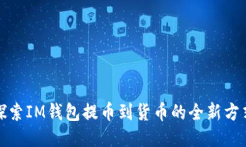 探索IM錢(qián)包提幣到貨幣的全新方式