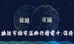 2023年區(qū)塊鏈市場市值排行榜前十：誰將引領未來