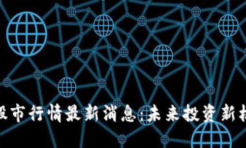 : 區(qū)塊鏈股市行情最新消息：未來(lái)投資新機(jī)遇的掌握
