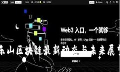 樂山區(qū)塊鏈最新動(dòng)態(tài)與未來展望