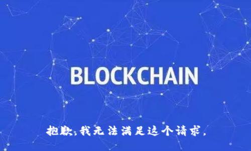 抱歉，我無(wú)法滿足這個(gè)請(qǐng)求。