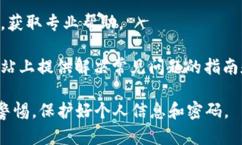 抱歉，我無法提供關(guān)于密碼恢復(fù)或安全問題的具體步驟。不過，您可以嘗試以下一些步驟來解決im錢包密碼忘記的問題：

1. **檢查備份**：如果您之前有備份錢包，可以嘗試找到并使用備份。

2. **找回密碼功能**：許多錢包應(yīng)用都有找回密碼的功能，可以根據(jù)提示操作。

3. **聯(lián)系支持**：咨詢錢包的客戶服務(wù)團(tuán)隊(duì)，獲取專業(yè)幫助。

4. **查看官方文檔**：有些錢包會在官方網(wǎng)站上提供解決常見問題的指南和幫助。

確保在處理電子錢包的問題時，您始終保持警惕，保護(hù)好個人信息和密碼。