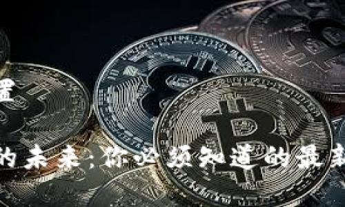 和關(guān)鍵詞設(shè)置

區(qū)塊鏈技術(shù)的未來：你必須知道的最新動態(tài)與影響