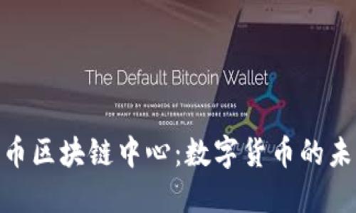 探秘比特幣區(qū)塊鏈中心：數(shù)字貨幣的未來與機(jī)遇