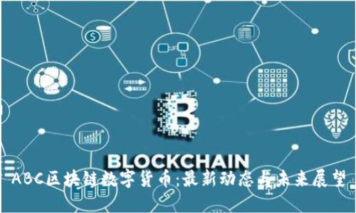 ABC區(qū)塊鏈數(shù)字貨幣：最新動態(tài)與未來展望