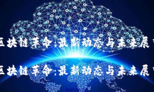 區(qū)塊鏈革命：最新動(dòng)態(tài)與未來(lái)展望

區(qū)塊鏈革命：最新動(dòng)態(tài)與未來(lái)展望