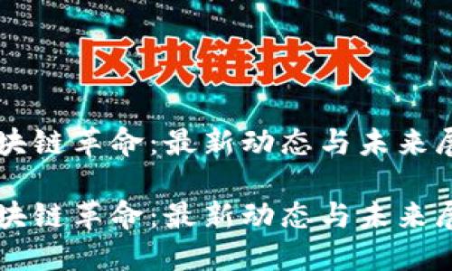 區(qū)塊鏈革命：最新動(dòng)態(tài)與未來(lái)展望

區(qū)塊鏈革命：最新動(dòng)態(tài)與未來(lái)展望