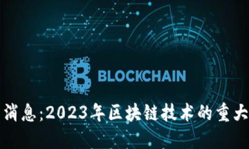 區(qū)塊鏈公號(hào)最新消息：2023年區(qū)塊鏈技術(shù)的重大突破與未來趨勢(shì)