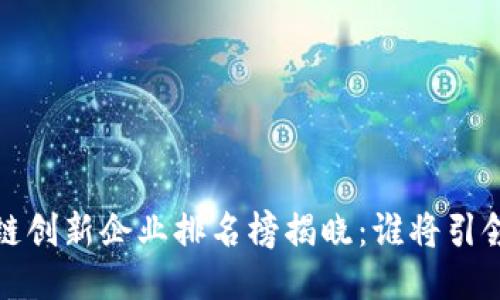 2023年度區(qū)塊鏈創(chuàng)新企業(yè)排名榜揭曉：誰將引領(lǐng)未來科技潮流？