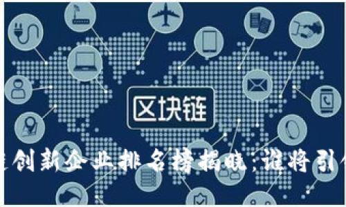 2023年度區(qū)塊鏈創(chuàng)新企業(yè)排名榜揭曉：誰將引領(lǐng)未來科技潮流？