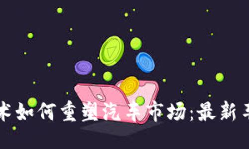 題目   
大眾區(qū)塊鏈技術(shù)如何重塑汽車市場(chǎng)：最新車輛價(jià)格表解析