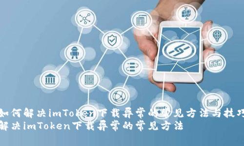 如何解決imToken下載異常的常見方法與技巧
解決imToken下載異常的常見方法