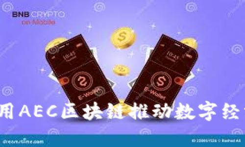  如何利用AEC區(qū)塊鏈推動(dòng)數(shù)字經(jīng)濟(jì)的未來(lái)