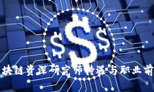 最新區(qū)塊鏈資深研究師待遇與職業(yè)前景分析