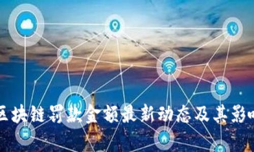 美國區(qū)塊鏈罰款金額最新動態(tài)及其影響分析