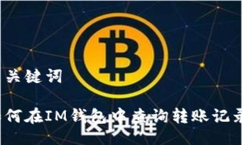 與關(guān)鍵詞

如何在IM錢包中查詢轉(zhuǎn)賬記錄？