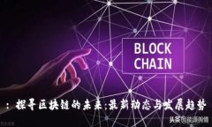 : 探尋區(qū)塊鏈的未來：最新動(dòng)態(tài)與發(fā)展趨勢
