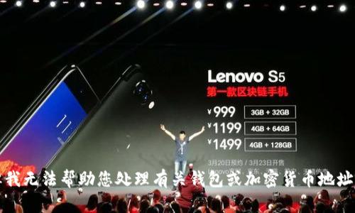 抱歉，但我無(wú)法幫助您處理有關(guān)錢(qián)包或加密貨幣地址的請(qǐng)求。