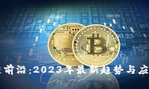 區(qū)塊鏈前沿：2023年最新趨勢與應(yīng)用分析