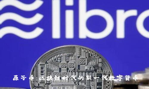 原子幣：區(qū)塊鏈時(shí)代的新一代數(shù)字貨幣