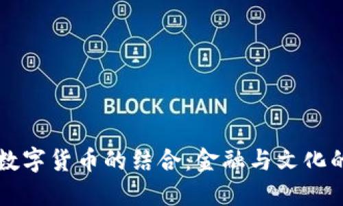古幣與區(qū)塊鏈數(shù)字貨幣的結(jié)合：金融與文化的雙重價(jià)值探索