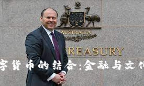 古幣與區(qū)塊鏈數(shù)字貨幣的結(jié)合：金融與文化的雙重價(jià)值探索