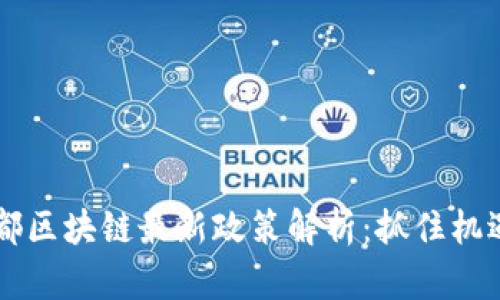 2023年成都區(qū)塊鏈最新政策解析：抓住機遇，擁抱未來