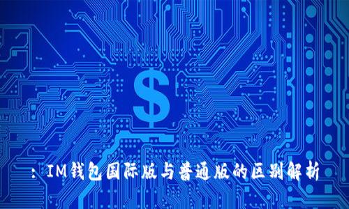 : IM錢(qián)包國(guó)際版與普通版的區(qū)別解析