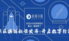 全球最新區(qū)塊鏈標(biāo)準(zhǔn)發(fā)布：開(kāi)啟數(shù)字經(jīng)濟(jì)新時(shí)代