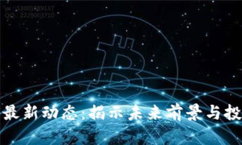 區(qū)塊鏈最新動態(tài)：揭示未來前景與投資機會