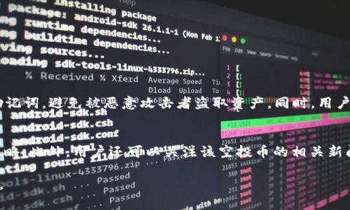 在討論 IM 錢包的空投幣之前，我們首先要了解什么是 IM 錢包以及它在加密貨幣生態(tài)中的作用。IM 錢包是一款綜合性的數(shù)字貨幣錢包，可以支持多種加密貨幣的儲存、轉(zhuǎn)賬和交易。同時，空投幣是指在特定條件下，將新發(fā)行的數(shù)字貨幣免費(fèi)分配給用戶的一種活動。接下來，我們將進(jìn)一步詳細(xì)探討 IM 錢包空投幣的相關(guān)信息。

IM 錢包簡介
IM 錢包是一個針對加密貨幣用戶設(shè)計的多功能數(shù)字錢包，支持 Bitcoin、Ethereum、Litecoin 等多種主流比特幣和代幣的存儲。用戶可以通過 IM 錢包方便地管理自己的數(shù)字資產(chǎn)，快速交易并參與各種區(qū)塊鏈活動。IM 錢包以其安全性、便捷性和用戶友好的界面而受到廣泛歡迎。

空投的概念
空投是加密貨幣領(lǐng)域的一種常見營銷手段，項目方會在特定時間向其用戶或投資者免費(fèi)分發(fā)一定數(shù)量的代幣，目的是為了提升項目的知名度，增加用戶的參與感和互動性?？胀锻ǔ幸恍┣爸脳l件，比如持有特定代幣、完成一定的任務(wù)或關(guān)注官方社交媒體賬號等。

IM 錢包的空投幣類型
在 IM 錢包中，空投幣的種類通常與錢包支持的代幣類型相對應(yīng)。每當(dāng)有新項目推出時，IM 錢包用戶可能會獲得相關(guān)的空投代幣。常見的空投幣可能包括新的 ERC-20 代幣、基于主流鏈的代幣等等。此外，IM 錢包還可能與某些特定項目合作，為用戶提供限時的空投活動。

如何參與 IM 錢包的空投活動
用戶可以通過以下步驟參與 IM 錢包的空投活動：br
1. **創(chuàng)建錢包**：首先需要下載并安裝 IM 錢包，并創(chuàng)建一個新錢包賬戶。br
2. **關(guān)注社交媒體**：許多空投活動會通過社交媒體傳播，因此用戶需要關(guān)注 IM 錢包的官方賬號，以獲取最新的空投信息。br
3. **滿足條件**：根據(jù)具體空投活動的要求，用戶需要持有一定數(shù)量的特定代幣，或完成一些簡單的任務(wù)（如轉(zhuǎn)發(fā)活動消息、下載應(yīng)用等）。br
4. **查看賬戶**：在活動結(jié)束后，用戶可以查看 IM 錢包賬戶，確認(rèn)是否收到了空投幣。

空投幣的風(fēng)險與注意事項
雖然空投看似是一個免費(fèi)獲得代幣的好機(jī)會，但也伴隨著風(fēng)險。用戶在參與空投活動時應(yīng)注意以下幾點(diǎn)：br
1. **安全隱患**：有些空投可能是詐騙，用戶需仔細(xì)甄別活動的真實性。br
2. **隱私保護(hù)**：不隨意泄露私鑰和助記詞，以避免不必要的損失。br
3. **代幣價值波動**：空投后獲得的代幣價值可能會波動，用戶應(yīng)做好風(fēng)險控制。

相關(guān)問題討論

問題一：IM 錢包中的空投幣如何上架交易所？
空投幣上架交易所是每個新發(fā)行代幣希望實現(xiàn)的重要一步，通常需要經(jīng)過多個環(huán)節(jié)。首先，項目方需要滿足交易所的上市標(biāo)準(zhǔn)，例如市場需求、技術(shù)審核和團(tuán)隊背景等。其次，項目方會與交易所進(jìn)行溝通，展示項目的潛力和發(fā)展計劃。一旦雙方達(dá)成協(xié)議，交易所會進(jìn)行公告，用戶可以在上線后進(jìn)行交易。

問題二：如何判斷一個空投項目的可靠性？
判斷空投項目的可靠性可以從以下幾個方面分析：br
1. **項目團(tuán)隊**：查看團(tuán)隊成員的背景，看是否具有相關(guān)經(jīng)驗和良好的聲譽(yù)。br
2. **社區(qū)反饋**：了解社區(qū)對該項目的評價，活躍的社區(qū)往往是項目受歡迎的標(biāo)志。br
3. **項目白皮書**：仔細(xì)閱讀項目白皮書，分析其商業(yè)模式、技術(shù)實現(xiàn)和未來發(fā)展前景。br
4. **媒體報道**：關(guān)注媒體對該項目的報道，是否有權(quán)威的分析和評論。

問題三：IM 錢包空投幣是否會影響原有資產(chǎn)的安全性？
IM 錢包空投活動本身并不會直接影響用戶的原有資產(chǎn)安全，但用戶需要注意參與時的安全性。例如，在領(lǐng)取空投的過程中，不要暴露私鑰及助記詞，避免被惡意攻擊者盜取資產(chǎn)。同時，用戶應(yīng)該定期備份錢包并更新安全措施，以保障數(shù)字資產(chǎn)的安全。

問題四：如何管理和使用空投幣？
管理和使用空投幣與其他加密資產(chǎn)類似，用戶可以在 IM 錢包中進(jìn)行轉(zhuǎn)賬、交易或持有。同時，需注意空投幣的市場價值波動，合理規(guī)劃買賣策略。此外，用戶還可以關(guān)注該空投幣的相關(guān)新聞以及社區(qū)動態(tài)，及時獲取信息，做出相應(yīng)的資產(chǎn)調(diào)整。

以上是關(guān)于 IM 錢包空投幣的一些詳細(xì)介紹和相關(guān)問題討論。希望這些信息能夠幫助您更好地理解 IM 錢包的功能以及空投幣的相關(guān)內(nèi)容。