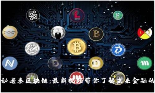 : 揭秘老秦區(qū)塊鏈：最新視頻帶你了解未來金融的變革