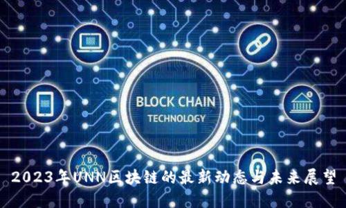 2023年UNN區(qū)塊鏈的最新動(dòng)態(tài)與未來(lái)展望