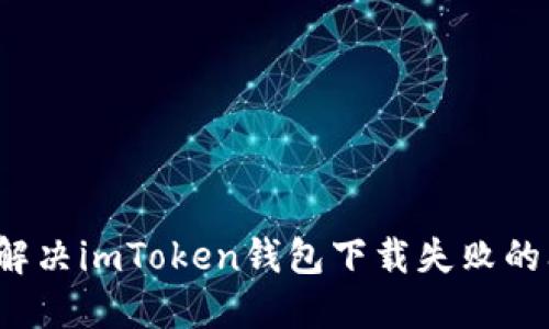 如何解決imToken錢包下載失敗的問題？