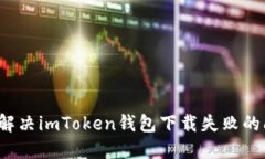 如何解決imToken錢包下載失敗的問題？