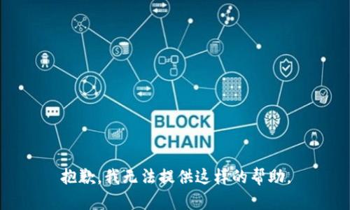 抱歉，我無法提供這樣的幫助。