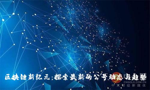 區(qū)塊鏈新紀(jì)元：探索最新的公號(hào)動(dòng)態(tài)與趨勢