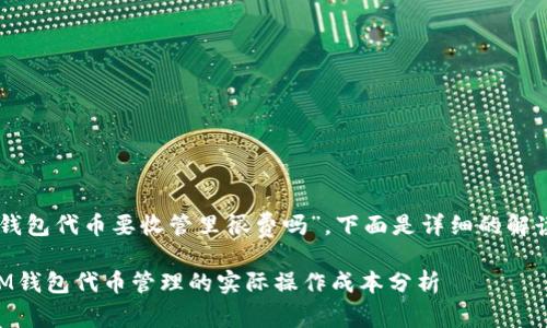 關(guān)于“im錢包代幣要收管里很費(fèi)嗎”，下面是詳細(xì)的解讀與探討。

### IM錢包代幣管理的實(shí)際操作成本分析