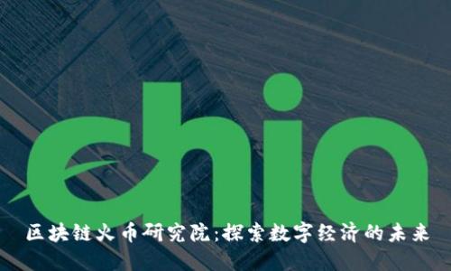 區(qū)塊鏈火幣研究院：探索數(shù)字經(jīng)濟的未來