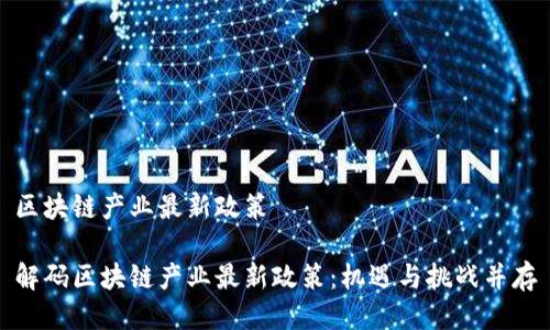 區(qū)塊鏈產(chǎn)業(yè)最新政策

解碼區(qū)塊鏈產(chǎn)業(yè)最新政策：機遇與挑戰(zhàn)并存