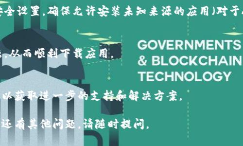 如果您在下載imToken時遇到問題，可以嘗試以下幾個步驟進行解決：

### 1. 檢查設(shè)備兼容性
確保您的設(shè)備與imToken兼容。imToken支持iOS和Android系統(tǒng)，因此請確認您的設(shè)備操作系統(tǒng)版本是否支持最新的imToken版本。

### 2. 下載渠道
確保您從官方網(wǎng)站或可信賴的應(yīng)用商店（如App Store或Google Play）下載imToken應(yīng)用。在某些情況下，通過第三方網(wǎng)站下載的應(yīng)用可能存在安全隱患或版本不兼容的問題。

### 3. 清理存儲空間
檢查您的設(shè)備存儲空間是否足夠。下載應(yīng)用需要一定的存儲空間，如果空間不足，可能會導(dǎo)致下載失敗。您可以嘗試刪除一些不常用的應(yīng)用或文件，以釋放存儲空間。

### 4. 網(wǎng)絡(luò)連接
確保您的設(shè)備連接到穩(wěn)定的互聯(lián)網(wǎng)。網(wǎng)絡(luò)不穩(wěn)定或速度慢可能導(dǎo)致下載失敗。您可以嘗試切換網(wǎng)絡(luò)連接（如切換Wi-Fi或移動數(shù)據(jù)）來解決此問題。

### 5. 檢查設(shè)備設(shè)置
在某些情況下，設(shè)備的安全設(shè)置可能會阻止下載。請檢查設(shè)備的安全設(shè)置，確保允許安裝未知來源的應(yīng)用（對于Android用戶）。

### 6. 更新設(shè)備系統(tǒng)
確保您的設(shè)備系統(tǒng)是最新的。有時，系統(tǒng)更新可以解決兼容性問題，從而順利下載應(yīng)用。

### 7. 聯(lián)系客服
如果以上步驟都無法解決問題，建議您聯(lián)系imToken的客服團隊，以獲取進一步的支持和解決方案。

通過以上步驟，您應(yīng)該能夠解決下載imToken時遇到的問題。如果還有其他問題，請隨時提問。