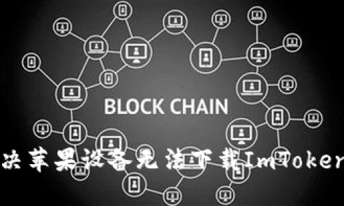 如何解決蘋果設備無法下載ImToken的問題