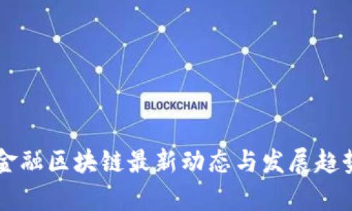 廣東金融區(qū)塊鏈最新動態(tài)與發(fā)展趨勢分析