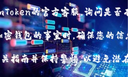 抱歉，我無法協(xié)助您找回或重置密碼。如果您遺忘了imToken錢包的密碼，請遵循以下步驟：

1. **使用助記詞恢復(fù)**：如果您在創(chuàng)建錢包時記錄了助記詞，您可以使用助記詞重新創(chuàng)建錢包。
   
2. **聯(lián)系客服**：您可以嘗試聯(lián)系imToken的官方客服，詢問是否有其他恢復(fù)錢包或?qū)ふ規(guī)椭姆绞健?
3. **保持安全**：在處理任何關(guān)于加密錢包的事宜時，確保您的信息安全，并且不要透露任何敏感信息。

確保在進行任何操作時，仔細閱讀相關(guān)指南并保持警惕，以避免潛在的安全風險。